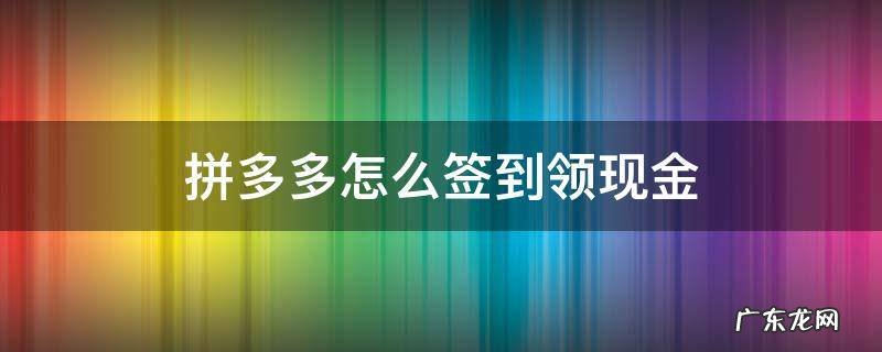 拼多多如何签到领现金 拼多多怎么签到领现金