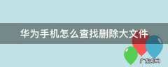 华为手机怎么查找删除大文件 华为手机最近删除的文件在哪里可以找到