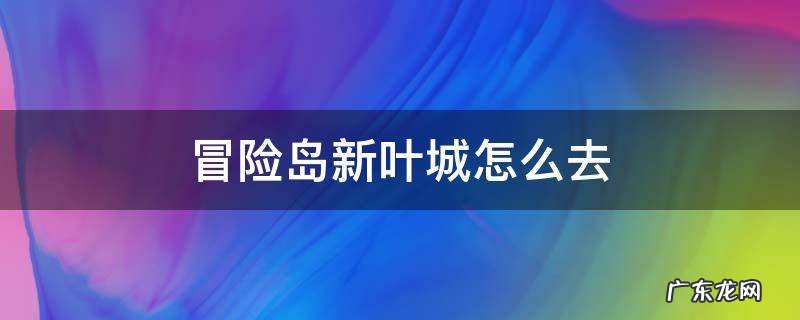 冒险岛新叶城怎么去 冒险岛新叶城怎么去射手村