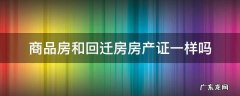 商品房和回迁房房产证一样吗 商品房和回迁房的房产证一样吗