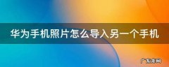 华为手机照片怎么导入另一个手机里 华为手机照片怎么导入另一个手机
