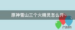 原神雪山三个火精灵怎么开 原神雪山火精灵点亮顺序