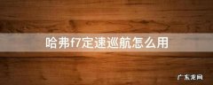 哈弗f7定速巡航怎么用视频教程 哈弗f7定速巡航怎么用