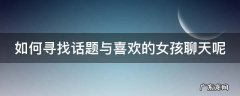 如何寻找话题与喜欢的女孩聊天呢 如何找话题和喜欢的人聊天女追男