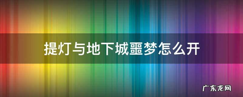 提灯与地下城噩梦怎么开启 提灯与地下城噩梦怎么开