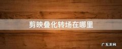 剪映叠化转场在哪里 剪映叠化转场