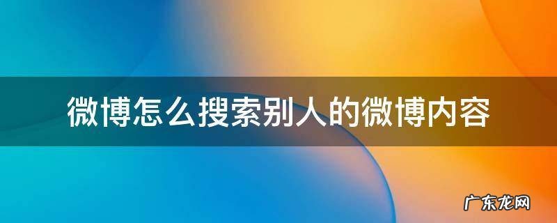 手机微博怎么搜索别人微博内容 微博怎么搜索别人的微博内容