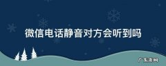 对方手机静音能听到微信电话吗 微信电话静音对方会听到吗
