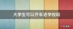 大学生可以开车进学校吗 在校大学生可以开车进校园吗
