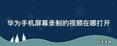 华为手机屏幕录制的视频在哪打开 华为手机屏幕录制的视频在哪里