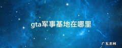 gta军事基地在哪里 gta线上军事基地在哪里