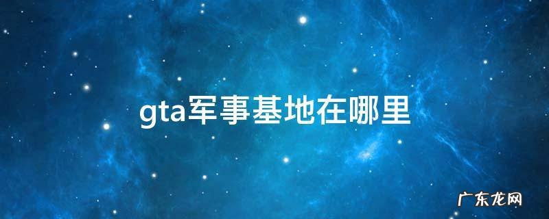 gta军事基地在哪里 gta线上军事基地在哪里