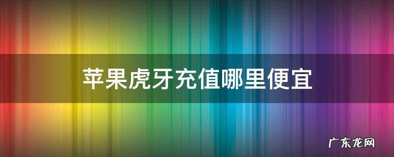 苹果手机充值贵那么多为什么 苹果虎牙充值哪里便宜