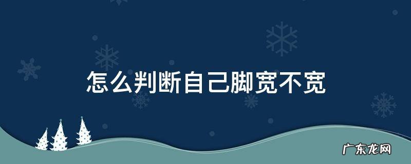 怎么确定脚宽不宽 怎么判断自己脚宽不宽