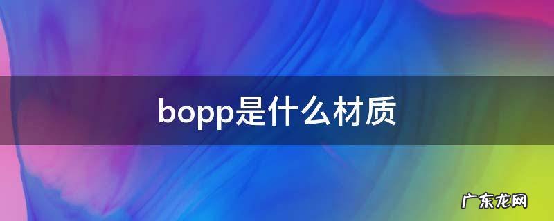 bopp是什么材质 bopp是什么材质的塑料
