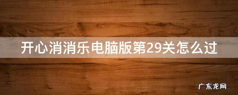 开心消消乐pc版 开心消消乐电脑版第29关怎么过