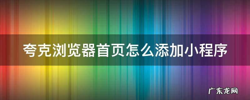 夸克浏览器首页怎么添加小程序 夸克首页如何添加网站