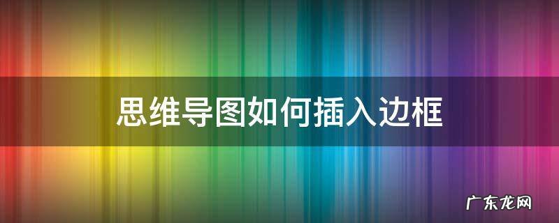 思维导图如何插入边框 画思维导图的边框怎么画