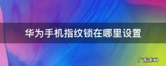 华为手机指纹开锁设置在哪里 华为手机指纹锁在哪里设置