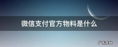 微信支付官方物料是什么,为什么京东自己给我发了 微信支付官方物料是什么