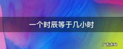 一个小时等于多少个时辰? 一个时辰等于几小时