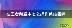 王者怎么玩貂蝉 在王者荣耀中怎么操作英雄貂蝉