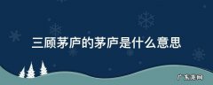 三顾茅庐里面的茅庐是什么意思 三顾茅庐的茅庐是什么意思