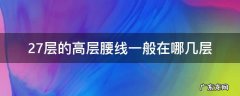 27层几层是腰线层 27层的高层腰线一般在哪几层