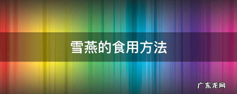 雪燕的食用方法和功效 雪燕的食用方法