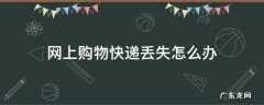 网上购物快递丢失怎么办 淘宝购物快递丢失怎么办