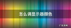 怎么调显示器颜色设置 怎么调显示器颜色