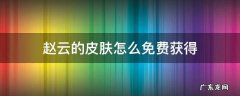 赵云的皮肤怎么免费获得 怎么免费领取赵云皮肤