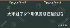 保质期六个月的大米过期了还能吃吗 大米过了6个月保质期还能吃吗