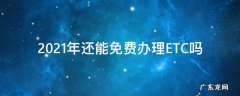2021年还能免费办理ETC吗 2021年现在办理etc免费的吗