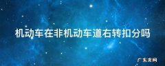 机动车在非机动车道右转扣几分 机动车在非机动车道右转扣分吗