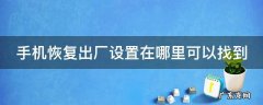 手机恢复出厂设置在哪里可以找到华为 手机恢复出厂设置在哪里可以找到