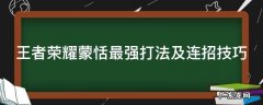 王者荣耀蒙恬最强打法及连招技巧 王者荣耀蒙恬实战打法教学
