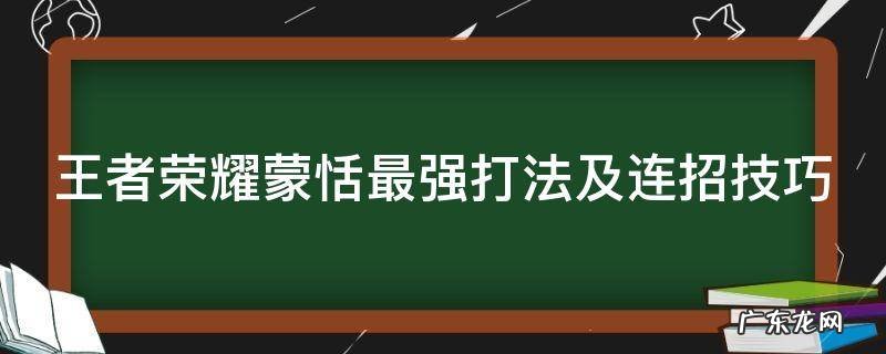 王者荣耀蒙恬最强打法及连招技巧 王者荣耀蒙恬实战打法教学