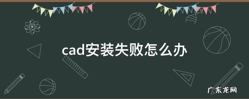 cad安装失败怎么办 CAD安装失败怎么回事