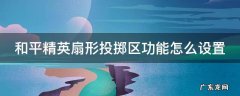 和平精英快捷投掷和扇形投掷 和平精英扇形投掷区功能怎么设置