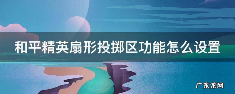 和平精英快捷投掷和扇形投掷 和平精英扇形投掷区功能怎么设置