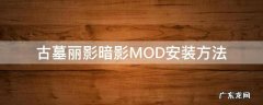 古墓丽影暗影怎么加mod 古墓丽影暗影MOD安装方法