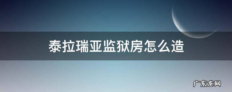 泰拉瑞亚监狱房怎么造 泰拉瑞亚监狱房怎么造比较好