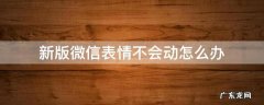新版微信表情不会动怎么办 微信新表情不能动