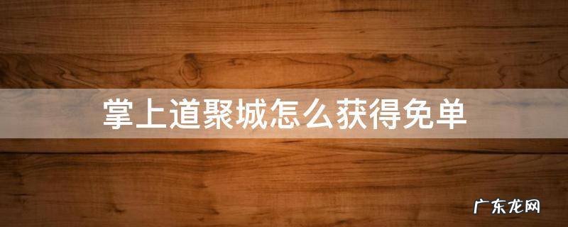 掌上道聚城怎么获得免单 掌上道聚城的优惠券怎么获得