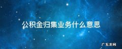 住房公积金归集业务是什么意思 公积金归集业务什么意思