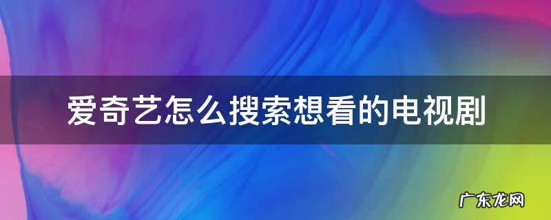 爱奇艺看过的电视剧怎么找 爱奇艺怎么搜索想看的电视剧