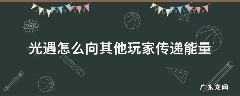 光遇怎么向其他玩家传递能量 光遇怎么和其他玩家传递能量