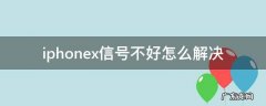 iphone x手机信号不好怎么回事 iphonex信号不好怎么解决
