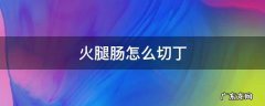 火腿肠怎么切丁 火腿肠怎么切丁视频
